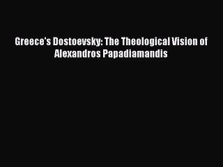 [PDF Download] Greece's Dostoevsky: The Theological Vision of Alexandros Papadiamandis [PDF]