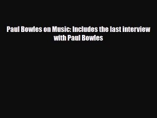 PDF Download Paul Bowles on Music: Includes the last interview with Paul Bowles Download Online