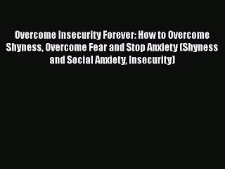 Overcome Insecurity Forever: How to Overcome Shyness Overcome Fear and Stop Anxiety (Shyness