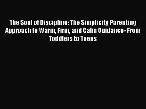 The Soul of Discipline: The Simplicity Parenting Approach to Warm Firm and Calm Guidance- From
