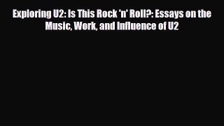 PDF Download Exploring U2: Is This Rock 'n' Roll?: Essays on the Music Work and Influence of