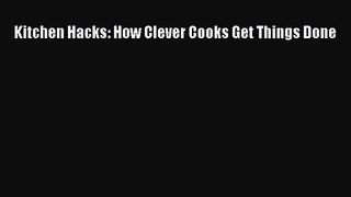 [PDF Download] Kitchen Hacks: How Clever Cooks Get Things Done [Download] Full Ebook