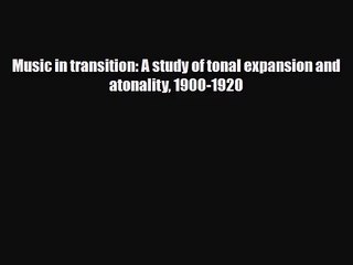 PDF Download Music in transition: A study of tonal expansion and atonality 1900-1920 Read Online