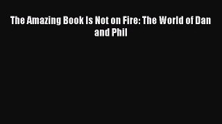 [PDF Download] The Amazing Book Is Not on Fire: The World of Dan and Phil [PDF] Full Ebook