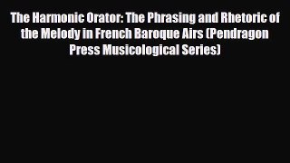 PDF Download The Harmonic Orator: The Phrasing and Rhetoric of the Melody in French Baroque