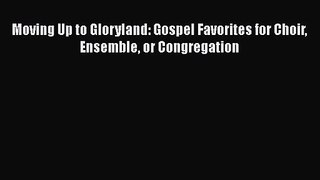PDF Download Moving Up to Gloryland: Gospel Favorites for Choir Ensemble or Congregation PDF