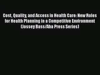 [PDF Download] Cost Quality and Access in Health Care: New Roles for Health Planning in a Competitive