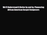 PDF Download We'll Understand It Better by and by: Pioneering African American Gospel Composers