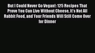 [PDF Download] But I Could Never Go Vegan!: 125 Recipes That Prove You Can Live Without Cheese