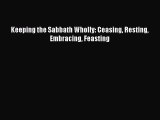 Keeping the Sabbath Wholly: Ceasing Resting Embracing Feasting [Download] Full Ebook