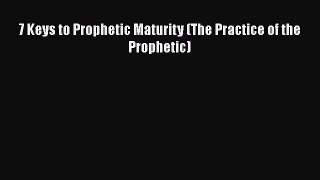 7 Keys to Prophetic Maturity (The Practice of the Prophetic) [PDF Download] Online