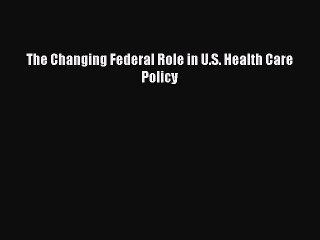 [PDF Download] The Changing Federal Role in U.S. Health Care Policy [Read] Full Ebook