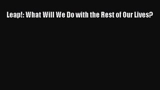 Leap!: What Will We Do with the Rest of Our Lives? [Read] Online