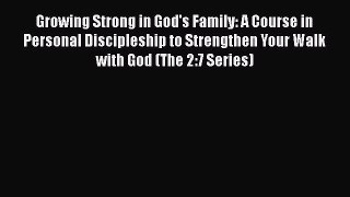 Growing Strong in God's Family: A Course in Personal Discipleship to Strengthen Your Walk with