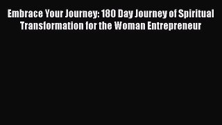 Embrace Your Journey: 180 Day Journey of Spiritual Transformation for the Woman Entrepreneur