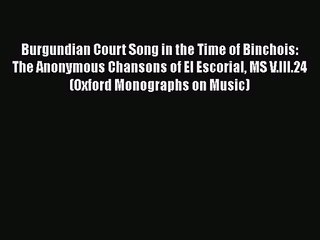 PDF Download Burgundian Court Song in the Time of Binchois: The Anonymous Chansons of El Escorial