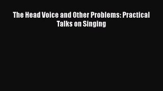PDF Download The Head Voice and Other Problems: Practical Talks on Singing PDF Full Ebook