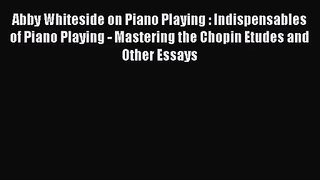 PDF Download Abby Whiteside on Piano Playing : Indispensables of Piano Playing - Mastering
