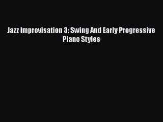 PDF Download Jazz Improvisation 3: Swing And Early Progressive Piano Styles Read Full Ebook