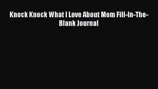 Knock Knock What I Love About Mom Fill-In-The-Blank Journal [PDF Download] Online