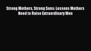 Strong Mothers Strong Sons: Lessons Mothers Need to Raise Extraordinary Men [Read] Online