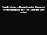 [PDF Download] Traveler's Guide to Alaskan Camping: Alaska and Yukon Camping With RV or Tent