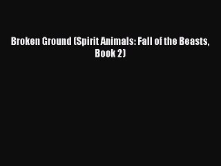 [PDF Download] Broken Ground (Spirit Animals: Fall of the Beasts Book 2) [PDF] Online
