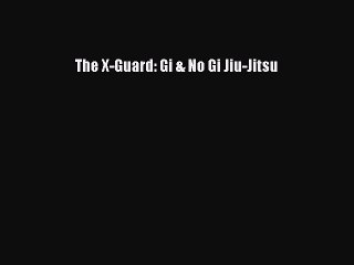 PDF Download The X-Guard: Gi & No Gi Jiu-Jitsu Read Online