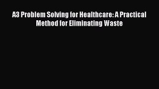 [PDF Download] A3 Problem Solving for Healthcare: A Practical Method for Eliminating Waste