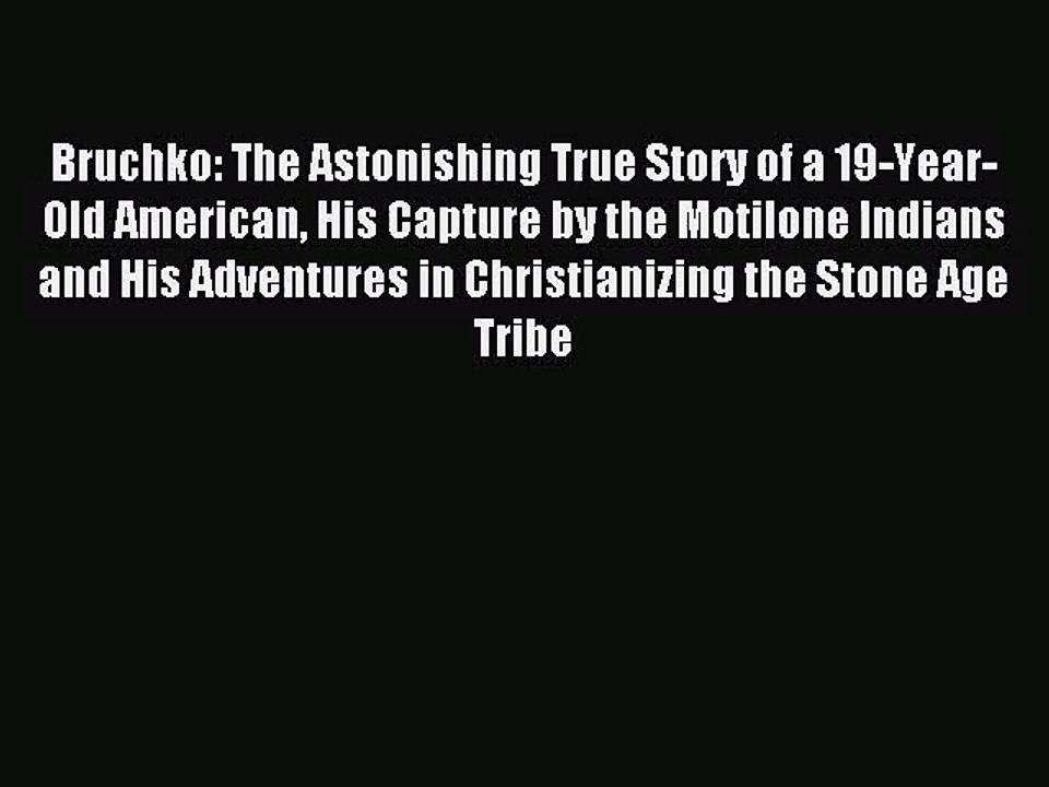 [PDF Download] Bruchko: The Astonishing True Story of a 19-Year-Old American His Capture by