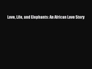 [PDF Download] Love Life and Elephants: An African Love Story [Download] Online