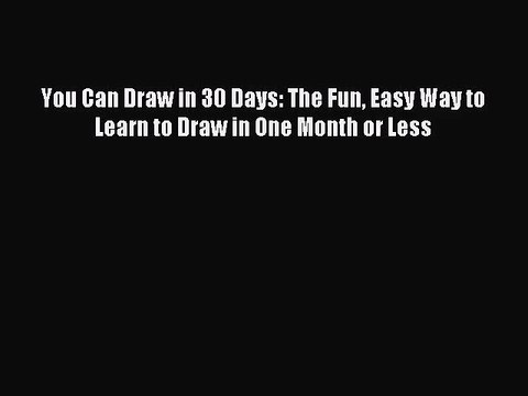 [PDF Download] You Can Draw in 30 Days: The Fun Easy Way to Learn to Draw in One Month or Less