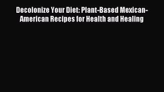 [PDF Download] Decolonize Your Diet: Plant-Based Mexican-American Recipes for Health and Healing