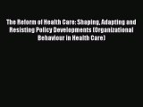 [PDF Download] The Reform of Health Care: Shaping Adapting and Resisting Policy Developments