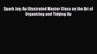 [PDF Download] Spark Joy: An Illustrated Master Class on the Art of Organizing and Tidying