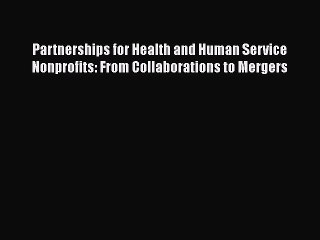 [PDF Download] Partnerships for Health and Human Service Nonprofits: From Collaborations to