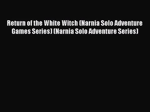 [PDF Download] Return of the White Witch (Narnia Solo Adventure Games Series) (Narnia Solo