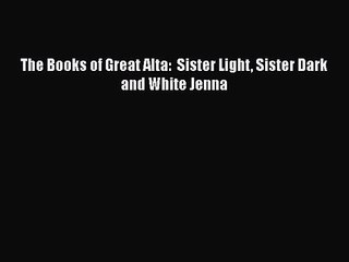 [PDF Download] The Books of Great Alta:  Sister Light Sister Dark and White Jenna [Read] Full