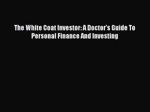 [PDF Download] The White Coat Investor: A Doctor's Guide To Personal Finance And Investing