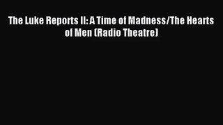 [PDF Download] The Luke Reports II: A Time of Madness/The Hearts of Men (Radio Theatre) [Read]