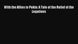 [PDF Download] With the Allies to Pekin: A Tale of the Relief of the Legations [PDF] Online