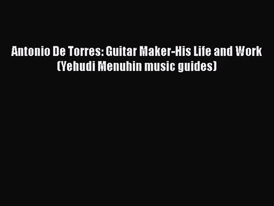 PDF Download Antonio De Torres: Guitar Maker-His Life and Work (Yehudi Menuhin music guides)