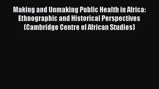 [PDF Download] Making and Unmaking Public Health in Africa: Ethnographic and Historical Perspectives