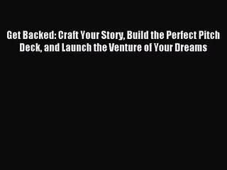 [PDF Download] Get Backed: Craft Your Story Build the Perfect Pitch Deck and Launch the Venture
