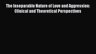 PDF Download The Inseparable Nature of Love and Aggression: Clinical and Theoretical Perspectives