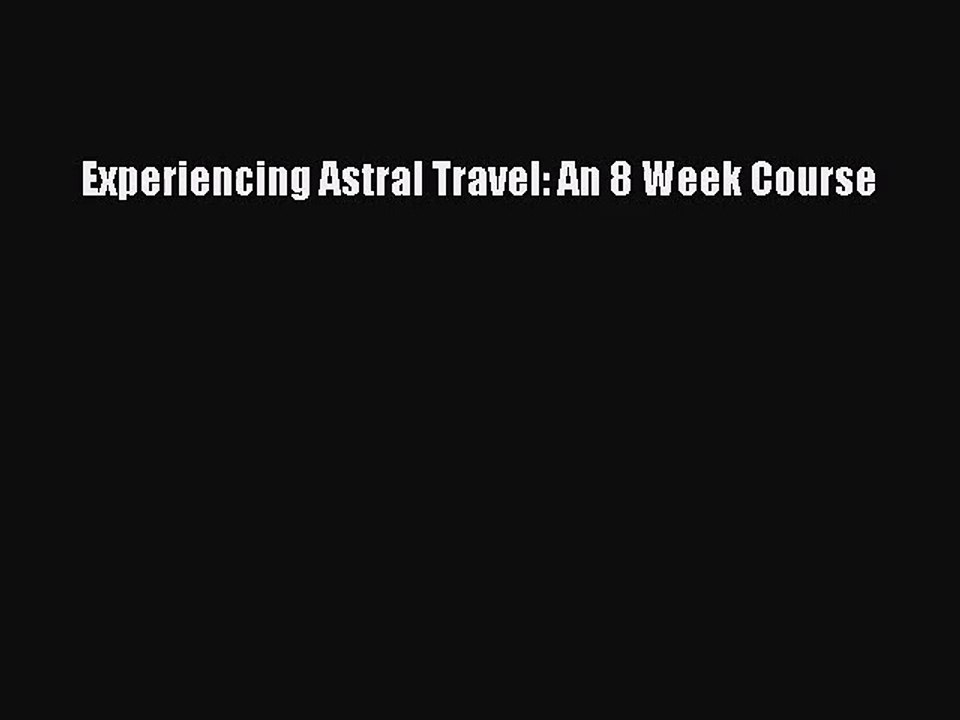 [PDF Download] Experiencing Astral Travel: An 8 Week Course [Download] Full Ebook