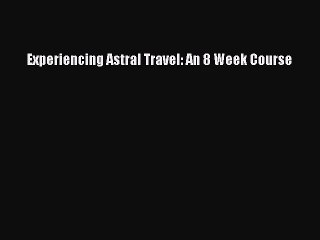 [PDF Download] Experiencing Astral Travel: An 8 Week Course [Download] Full Ebook