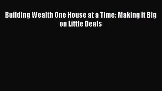 [PDF Download] Building Wealth One House at a Time: Making it Big on Little Deals [Read] Online