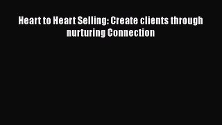 Heart to Heart Selling: Create clients through nurturing Connection [PDF Download] Online