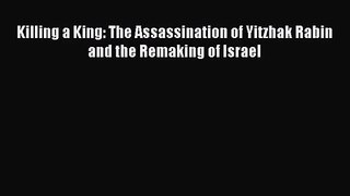 [PDF Download] Killing a King: The Assassination of Yitzhak Rabin and the Remaking of Israel